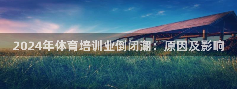 焦点娱乐跨服2013：2024年体育培训业倒闭潮：原
