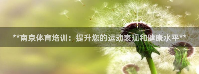 焦点娱乐说说：**南京体育培训：提升您的运动表现和健