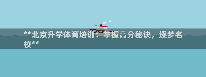 焦点娱乐带你走遍：**北京升学体育培训：掌握高分秘诀