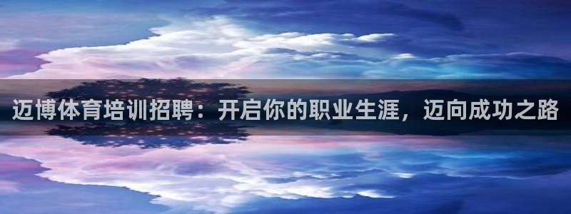 焦点娱乐官网下载安装：迈博体育培训招聘：开启你的职业