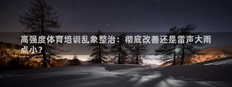 焦点娱乐不出款：高强度体育培训乱象整治：彻底改善还是