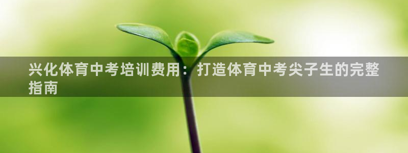 焦点娱乐官方网站首页下载：兴化体育中考培训费用：打造