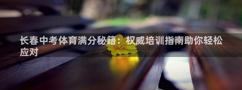焦点娱乐下载手机版安装：长春中考体育满分秘籍：权威培