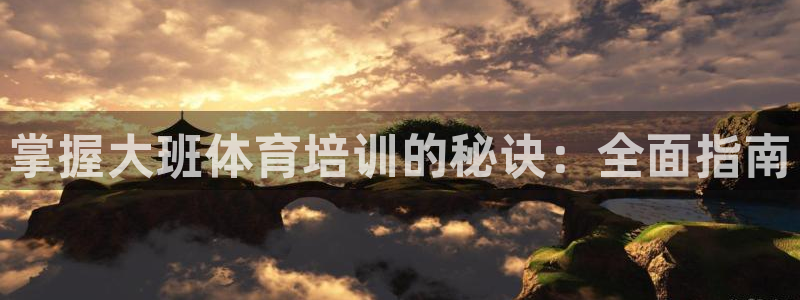 焦点娱乐平台客服电话：掌握大班体育培训的秘诀：全面指