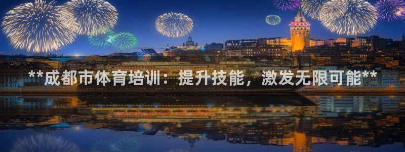 焦点娱乐平台登录不了怎么办：**成都市体育培训：提升