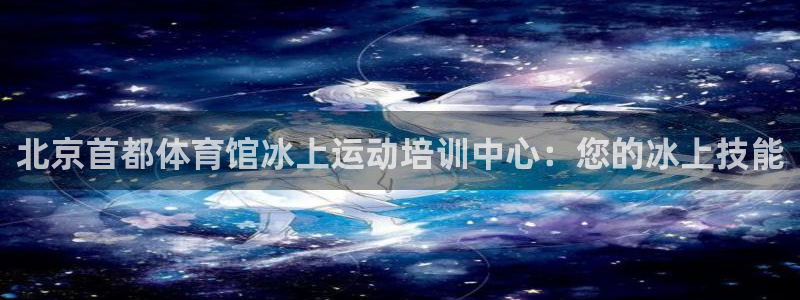 焦点娱乐下载手机版：北京首都体育馆冰上运动培训中心：