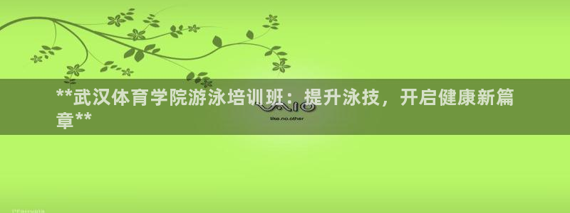 焦点娱乐平台客服热线电话号码：**武汉体育学院游泳培