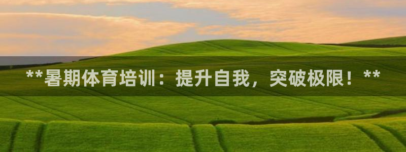 焦点娱乐下载手机版最新版：**暑期体育培训：提升自我