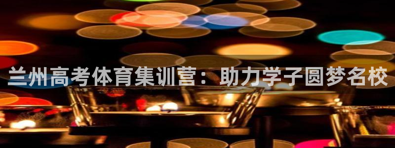 焦点娱乐vs皇族不败神话下载：兰州高考体育集训营：助
