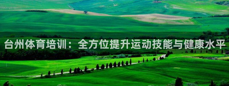 焦点娱乐app下载安装方式是什么：台州体育培训：全方
