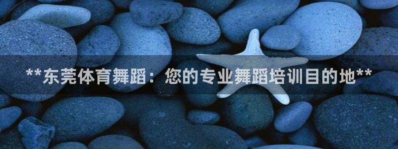 焦点娱乐app下载安装方式最新：**东莞体育舞蹈：您