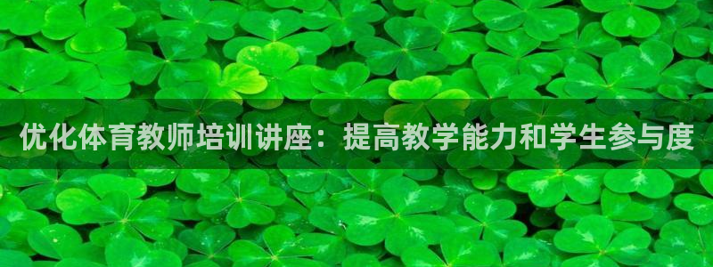 焦点娱乐平台总代理开户：优化体育教师培训讲座：提高教