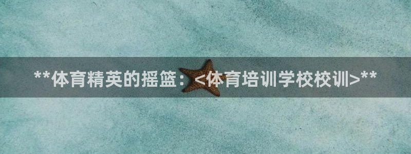 焦点娱乐官方网站首页下载手机版：**体育精英的摇篮：