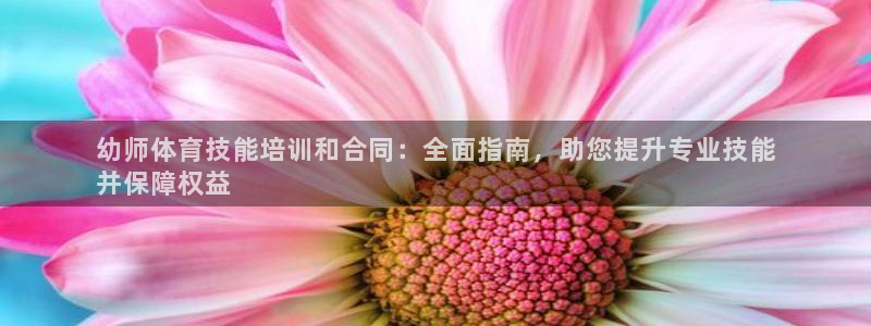 焦点娱乐不出款怎么回事：幼师体育技能培训和合同：全面