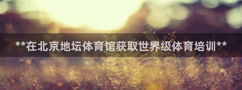 焦点娱乐游戏攻略：**在北京地坛体育馆获取世界级体育