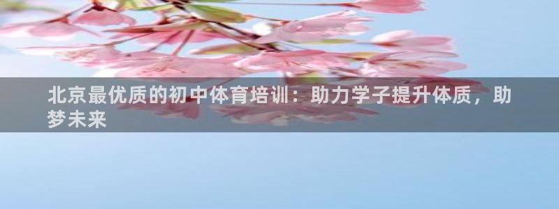 焦点娱乐平台总代理开户怎么样：北京最优质的初中体育培