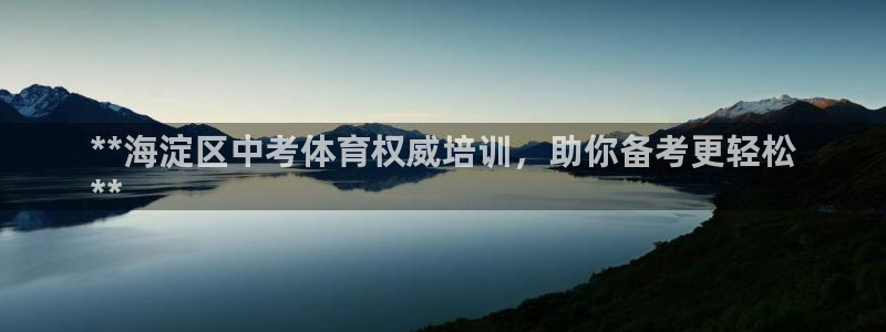 焦点娱乐平台主管：**海淀区中考体育权威培训，助你备