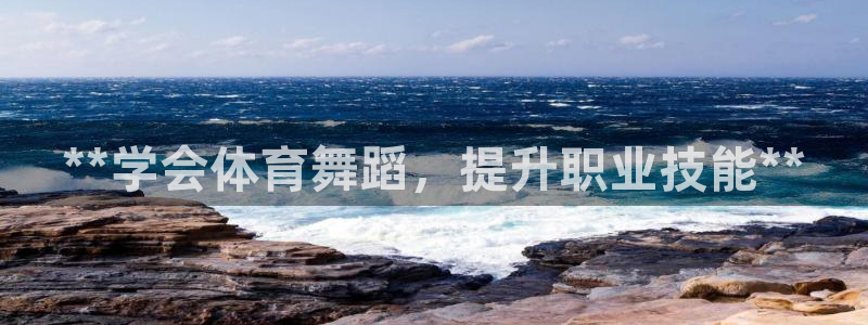 焦点娱乐平台注册账号安全吗是真的吗：**学会体育舞蹈