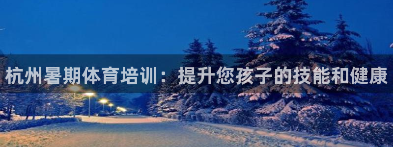 焦点娱乐app下载安装方式最新：杭州暑期体育培训：提