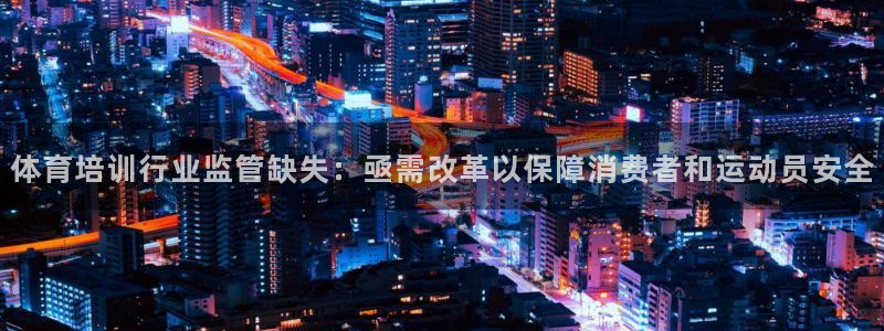 焦点娱乐招商注册 知乎：体育培训行业监管缺失：亟需改