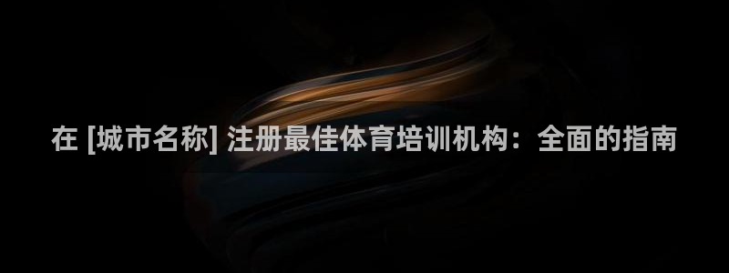 焦点娱乐股东有哪些：在 [城市名称] 注册最佳体育培
