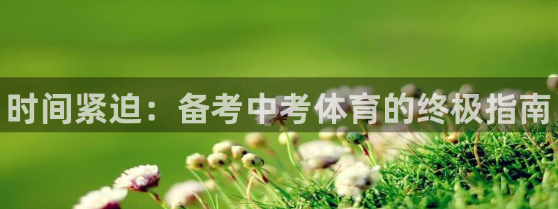 焦点娱乐官方网站首页下载：时间紧迫：备考中考体育的终