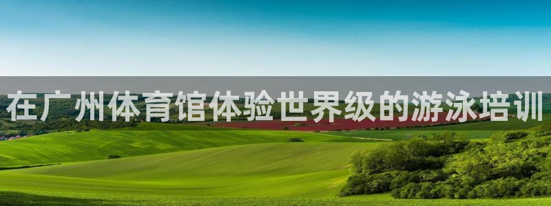 焦点娱乐待遇：在广州体育馆体验世界级的游泳培训