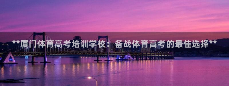 焦点娱乐app下载安装方式最新：**厦门体育高考培训