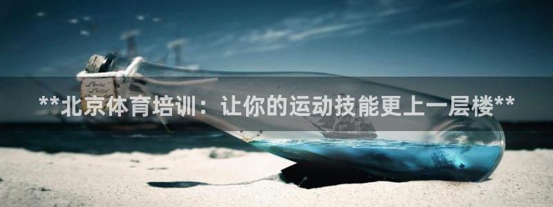焦点娱乐皮皮虾视频：**北京体育培训：让你的运动技能