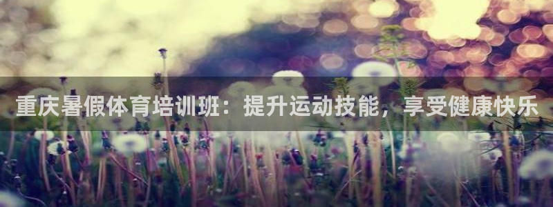 焦点娱乐官方网站下载安装最新版：重庆暑假体育培训班：