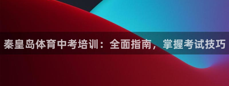 焦点娱乐游戏怎么玩的：秦皇岛体育中考培训：全面指南，