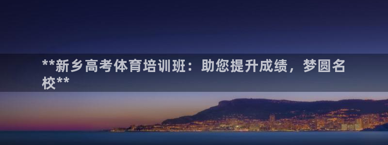 焦点娱乐平台候7O777：**新乡高考体育培训班：助