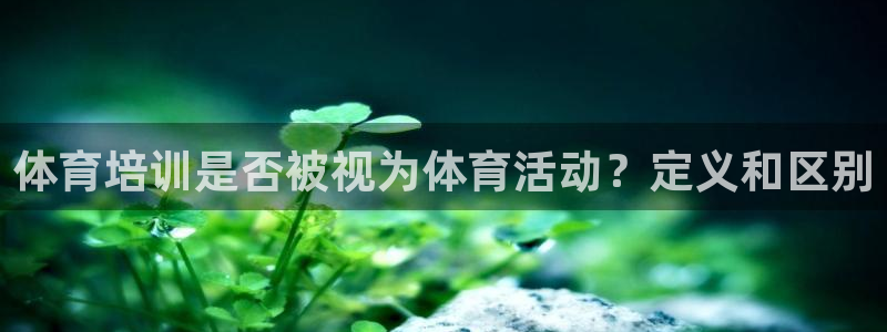 焦点娱乐加速器下载：体育培训是否被视为体育活动？定义
