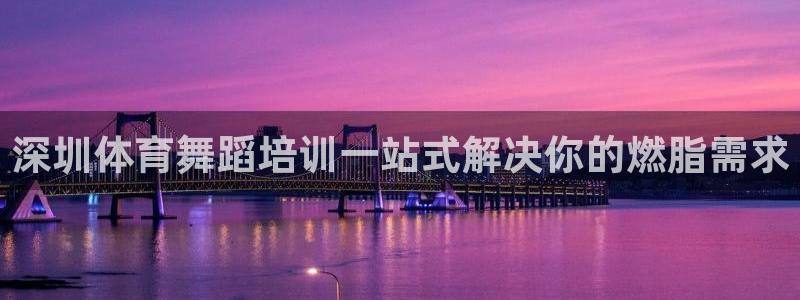 焦点娱乐平台客服热线电话号码：深圳体育舞蹈培训一站式解决你的