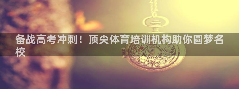 焦点娱乐说说句子：备战高考冲刺！顶尖体育培训机构助你