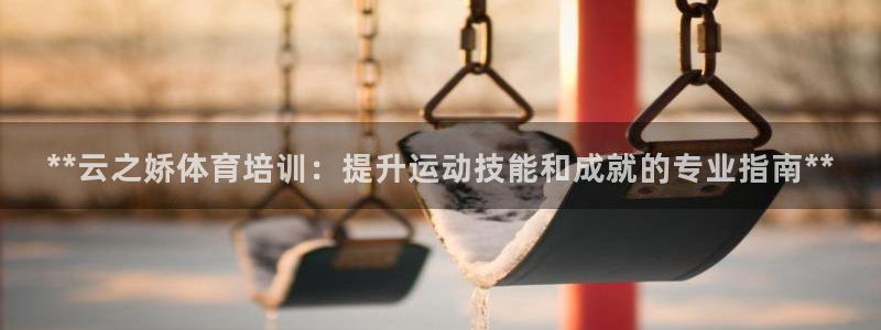 焦点娱乐是哪个公司的：**云之娇体育培训：提升运动技