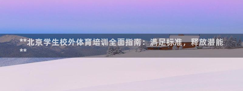 焦点娱乐全国总冠军：**北京学生校外体育培训全面指南
