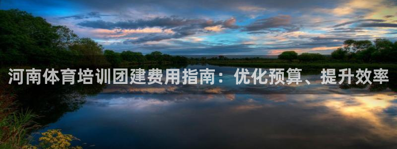 焦点娱乐平台客服：河南体育培训团建费用指南：优化预算