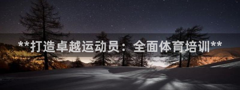 焦点娱乐平台底7O777：**打造卓越运动员：全面体