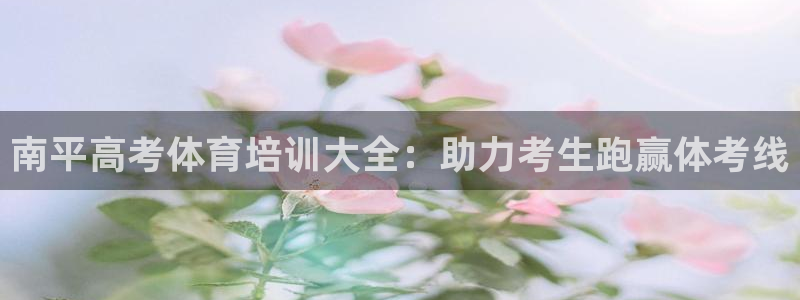 焦点娱乐是什么：南平高考体育培训大全：助力考生跑赢体