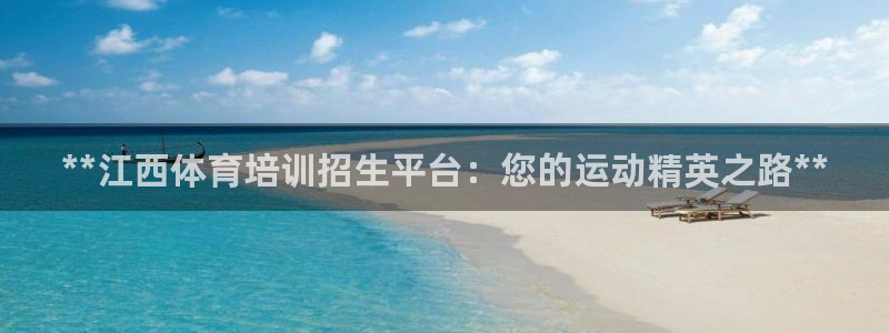 焦点娱乐游戏攻略视频：**江西体育培训招生平台：您的