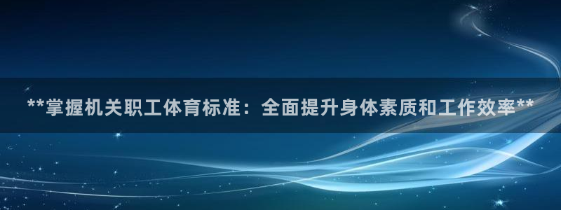 焦点娱乐公司：**掌握机关职工体育标准：全面提升身体