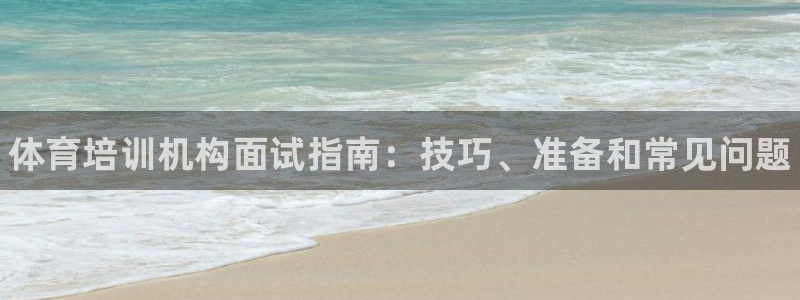 焦点娱乐平台注册账号是什么样的：体育培训机构面试指南：技巧、