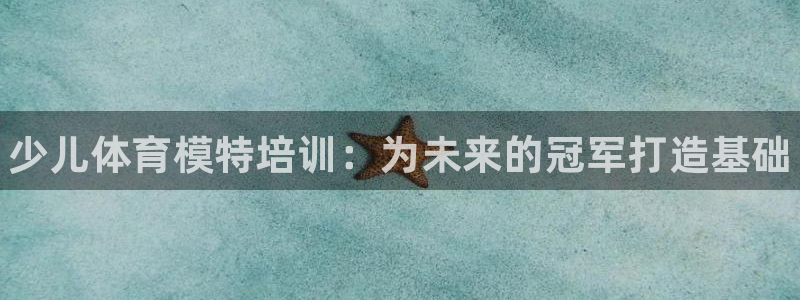 焦点娱乐官网下载安装手机版苹果：少儿体育模特培训：为未来的冠