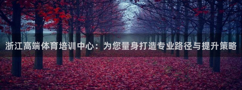 焦点娱乐平台西7O777：浙江高端体育培训中心：为您量身打造