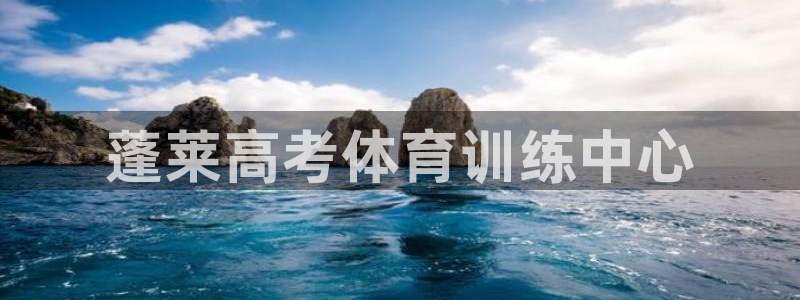 焦点娱乐平台注册账号是什么意思：蓬莱高考体育训练中心
