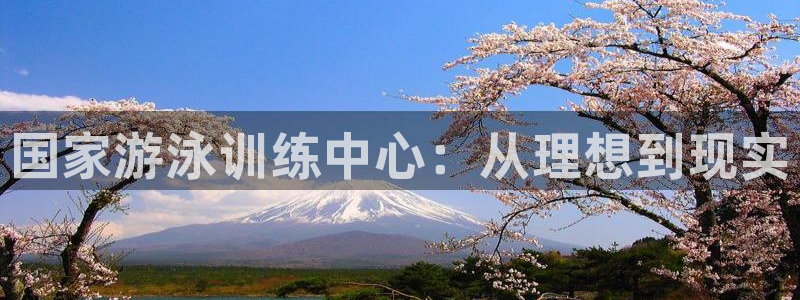 焦点娱乐拉菲11月12日：国家游泳训练中心：从理想到