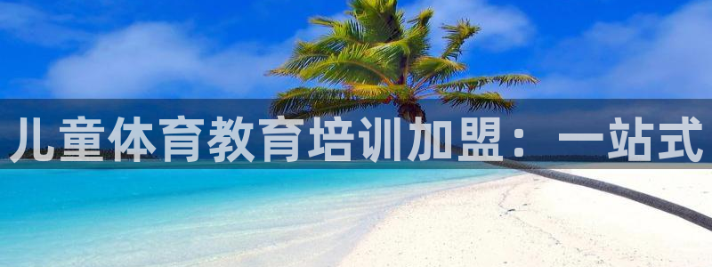 焦点娱乐官网下载安装手机版：儿童体育教育培训加盟：一