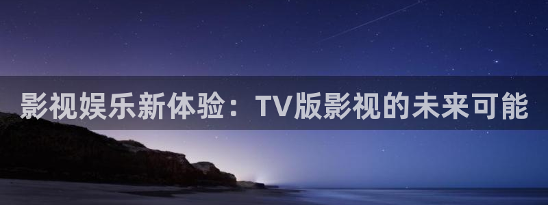 羞羞影院体验：影视娱乐新体验：TV版影视的未来可能