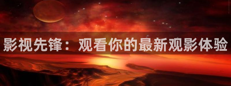 羞羞影院爽爽：影视先锋：观看你的最新观影体验